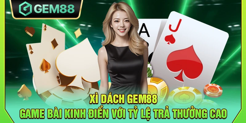 Xì dách Gem88 - Game bài kinh điển với tỷ lệ trả thưởng cao