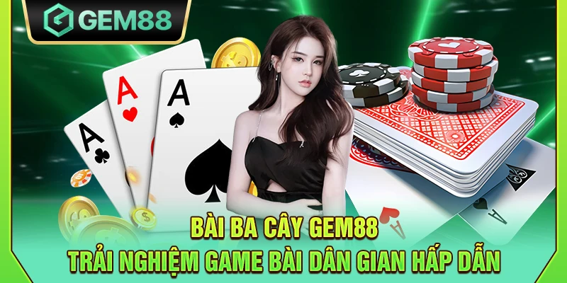 Bài Ba Cây Gem88 - Trải nghiệm game bài dân gian hấp dẫn