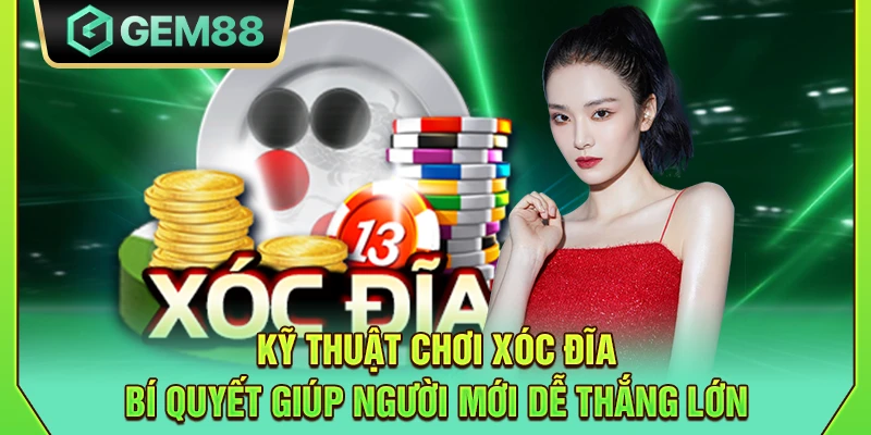 Kỹ thuật chơi xóc đĩa - Bí quyết giúp người mới dễ thắng lớn