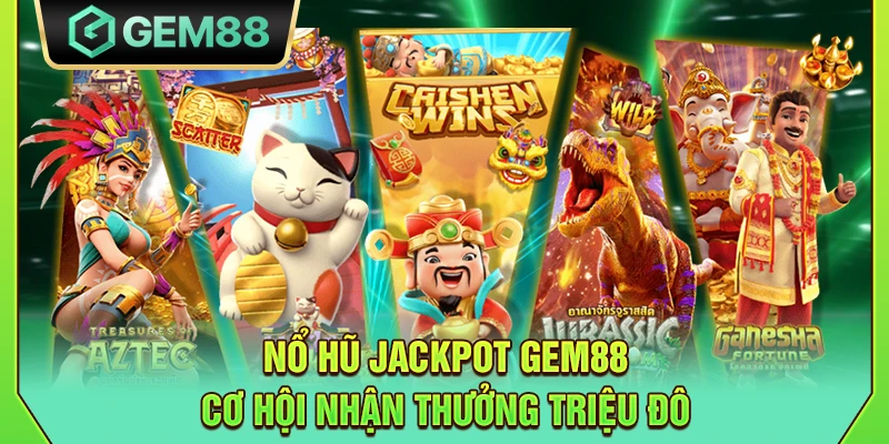 Nổ hũ Jackpot Gem88 - Cơ hội nhận thưởng triệu đô