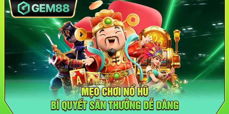 Mẹo chơi nổ hũ - Bí quyết săn thưởng dễ dàng