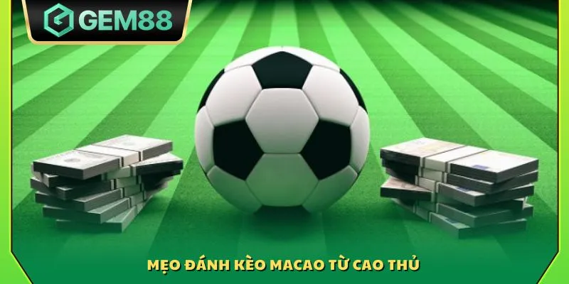 Mẹo đánh kèo Macao từ cao thủ