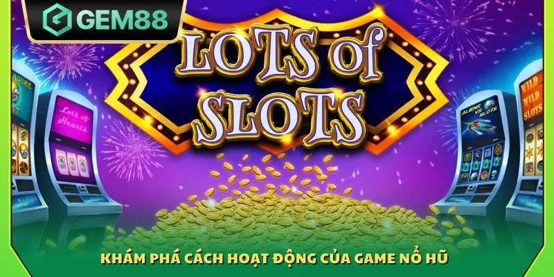 Khám phá cách hoạt động của game nổ hũ 