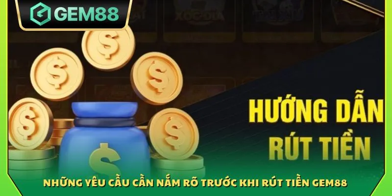 Những yêu cầu cần nắm rõ trước khi rút tiền Gem88