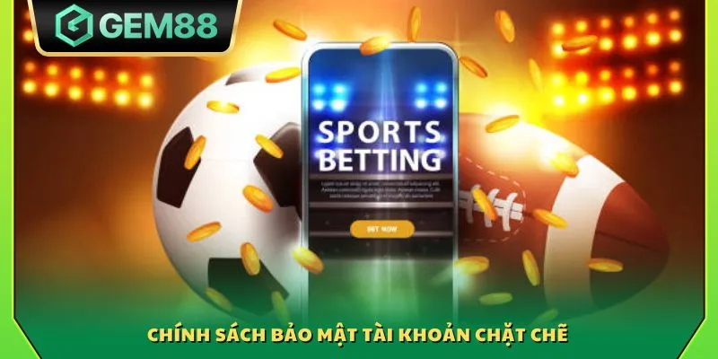 Chính sách bảo mật tài khoản chặt chẽ