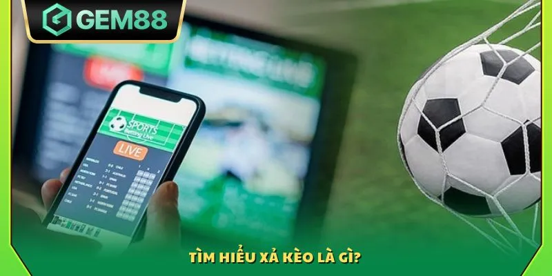 Tìm hiểu xả kèo là gì?