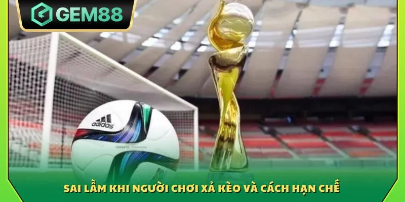 Sai lầm khi người chơi xả kèo và cách hạn chế